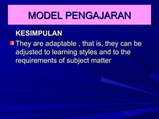 MODEL PENGAJARAN
KESIMPULAN
They are adaptable , that is, they can be
adjusted to learning styles and to the
requirements of subject matter
 