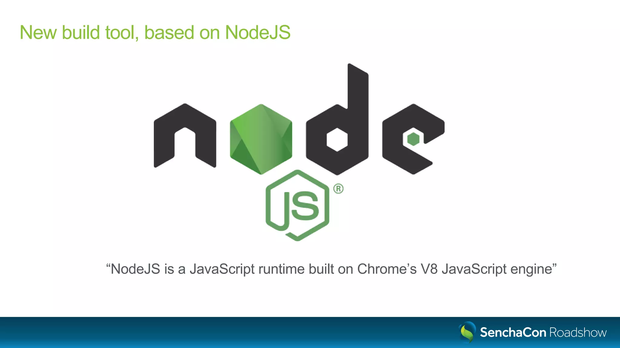 New build tool, based on NodeJS
“NodeJS is a JavaScript runtime built on Chrome’s V8 JavaScript engine”
 