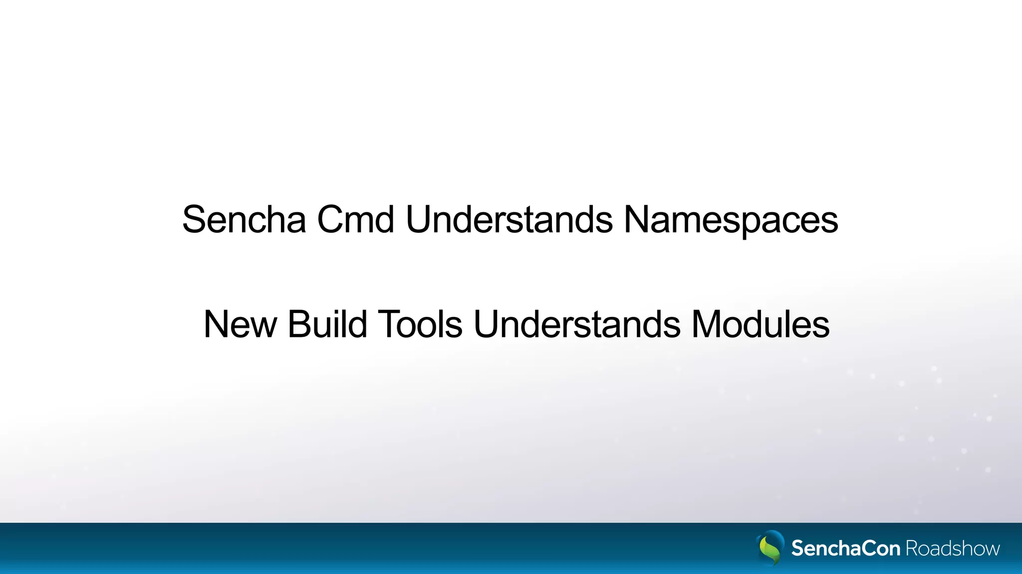 Sencha Cmd Understands Namespaces
New Build Tools Understands Modules
 