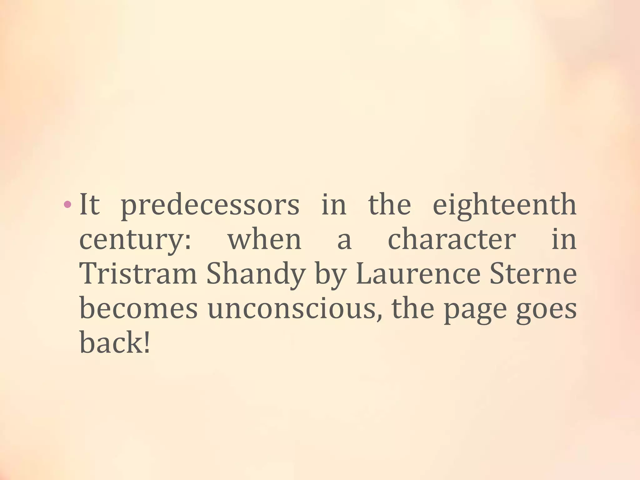• It predecessors in the eighteenth
century: when a character in
Tristram Shandy by Laurence Sterne
becomes unconscious, the page goes
back!
 