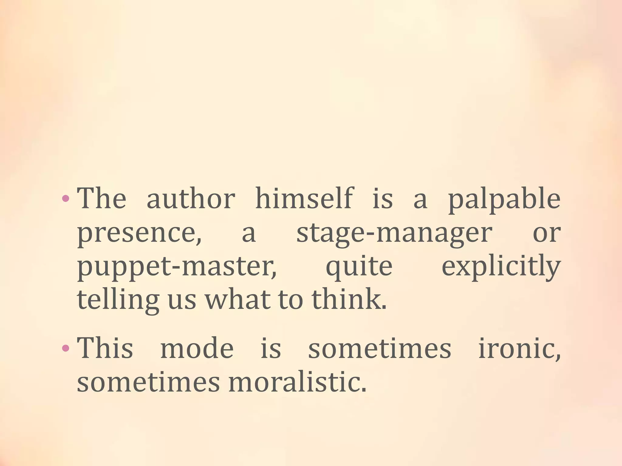 • The author himself is a palpable
presence, a stage-manager or
puppet-master, quite explicitly
telling us what to think.
• This mode is sometimes ironic,
sometimes moralistic.
 