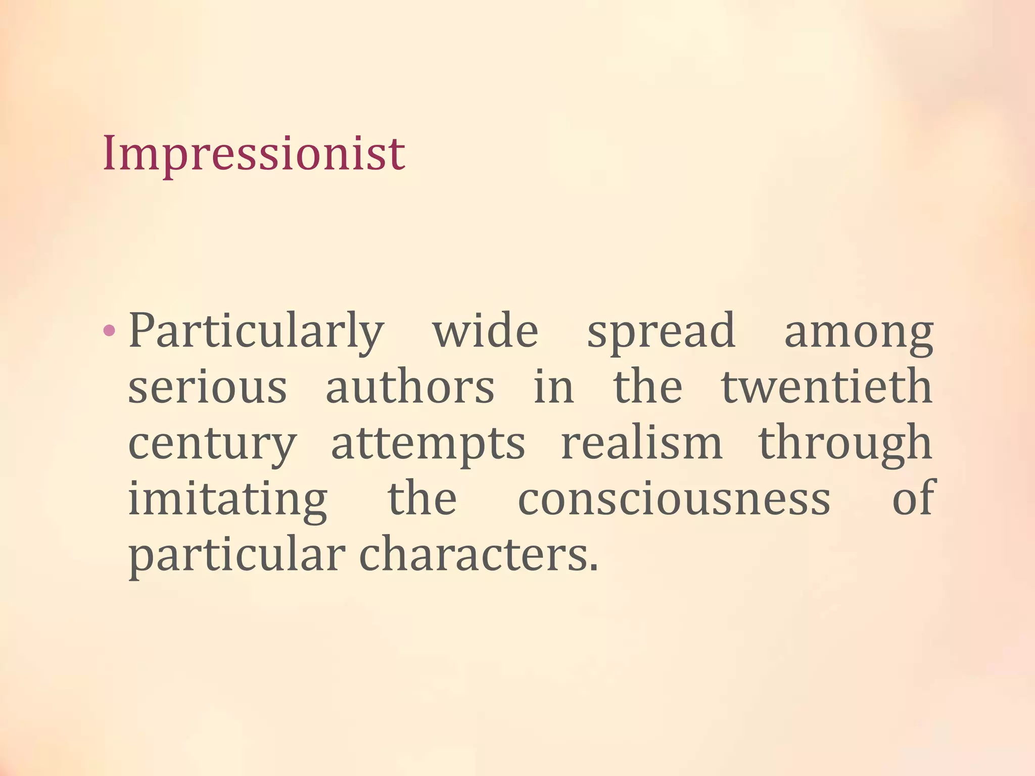 Impressionist
• Particularly wide spread among
serious authors in the twentieth
century attempts realism through
imitating the consciousness of
particular characters.
 