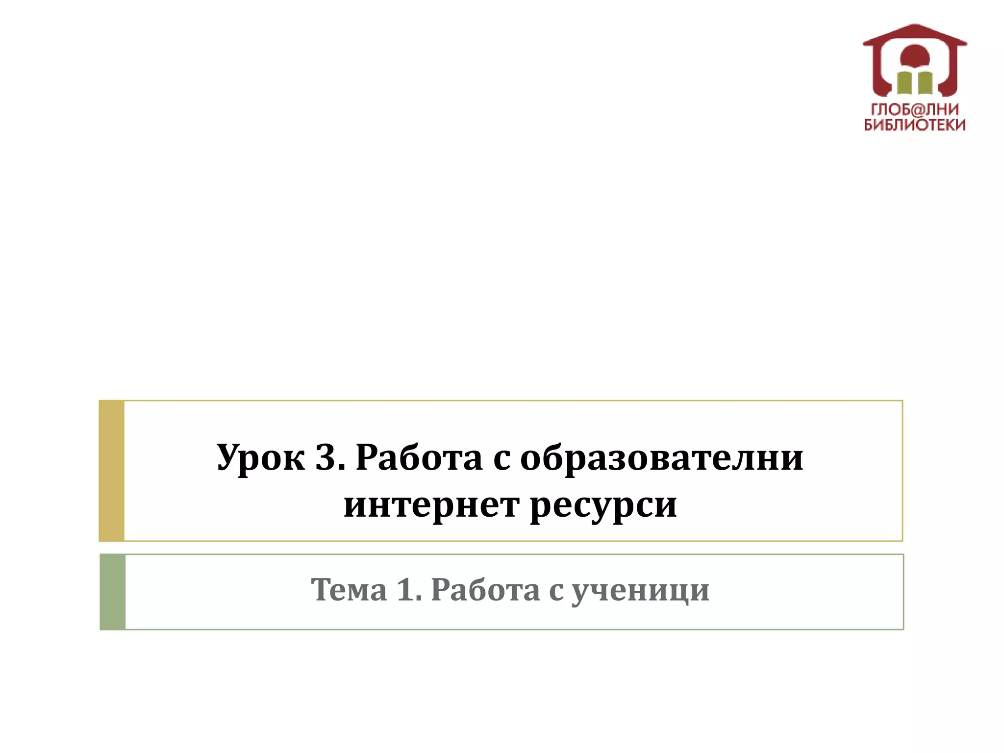 Урок 3. Работа с образователни
       интернет ресурси

    Тема 1. Работа с ученици
 
