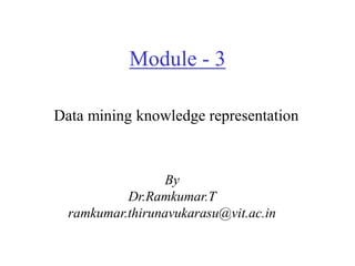 Module - 3
By
Dr.Ramkumar.T
ramkumar.thirunavukarasu@vit.ac.in
Data mining knowledge representation
 