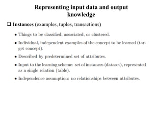 Representing input data and output
knowledge
 Instances (examples, tuples, transactions)
 
