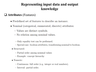 Representing input data and output
knowledge
 Attributes (Features)
 