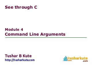 See through C
Module 4
Command Line Arguments
Tushar B Kute
http://tusharkute.com
 