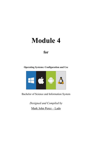 Module 4
for
Operating Systems: Configuration and Use
Bachelor of Science and Information System
Designed and Compiled by
Mark John Perez – Lado
 
