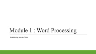 Module 1 : Word Processing
Product by Huiruo Chen

 