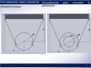 11
Con relaciones, cotas y recorte se
encuentra croquis.
Circunferencia para encontrar la
perforación.
 