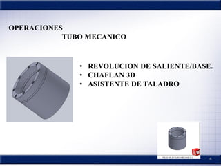 15
• REVOLUCION DE SALIENTE/BASE.
• CHAFLAN 3D
• ASISTENTE DE TALADRO
OPERACIONES
TUBO MECANICO
 