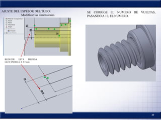 38
AJUSTE DEL ESPESOR DEL TUBO:
Modificar las dimensiones
REDUCIR ESTA MEDIDA
LLEVANDOLA A 3.5 mm
SE CORRIGE EL NUMERO DE VUELTAS,
PASANDO A 10, EL NUMERO.
 