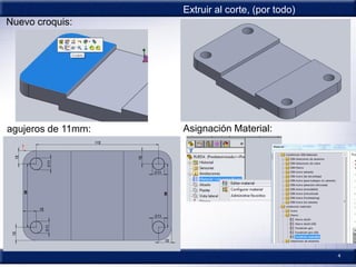4
Nuevo croquis:
agujeros de 11mm:
Extruir al corte, (por todo)
Asignación Material:
 