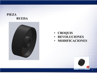 5
PIEZA
RUEDA
• CROQUIS
• REVOLUCIONES
• MODIFICACIONES
 