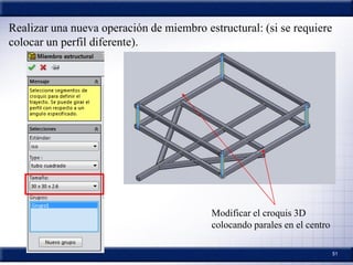 51
Realizar una nueva operación de miembro estructural: (si se requiere
colocar un perfil diferente).
Modificar el croquis 3D
colocando parales en el centro
 