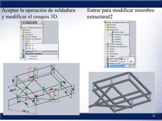 52
Aceptar la operación de soldadura
y modificar el croquis 3D.
Entrar para modificar miembro
estructural2
 