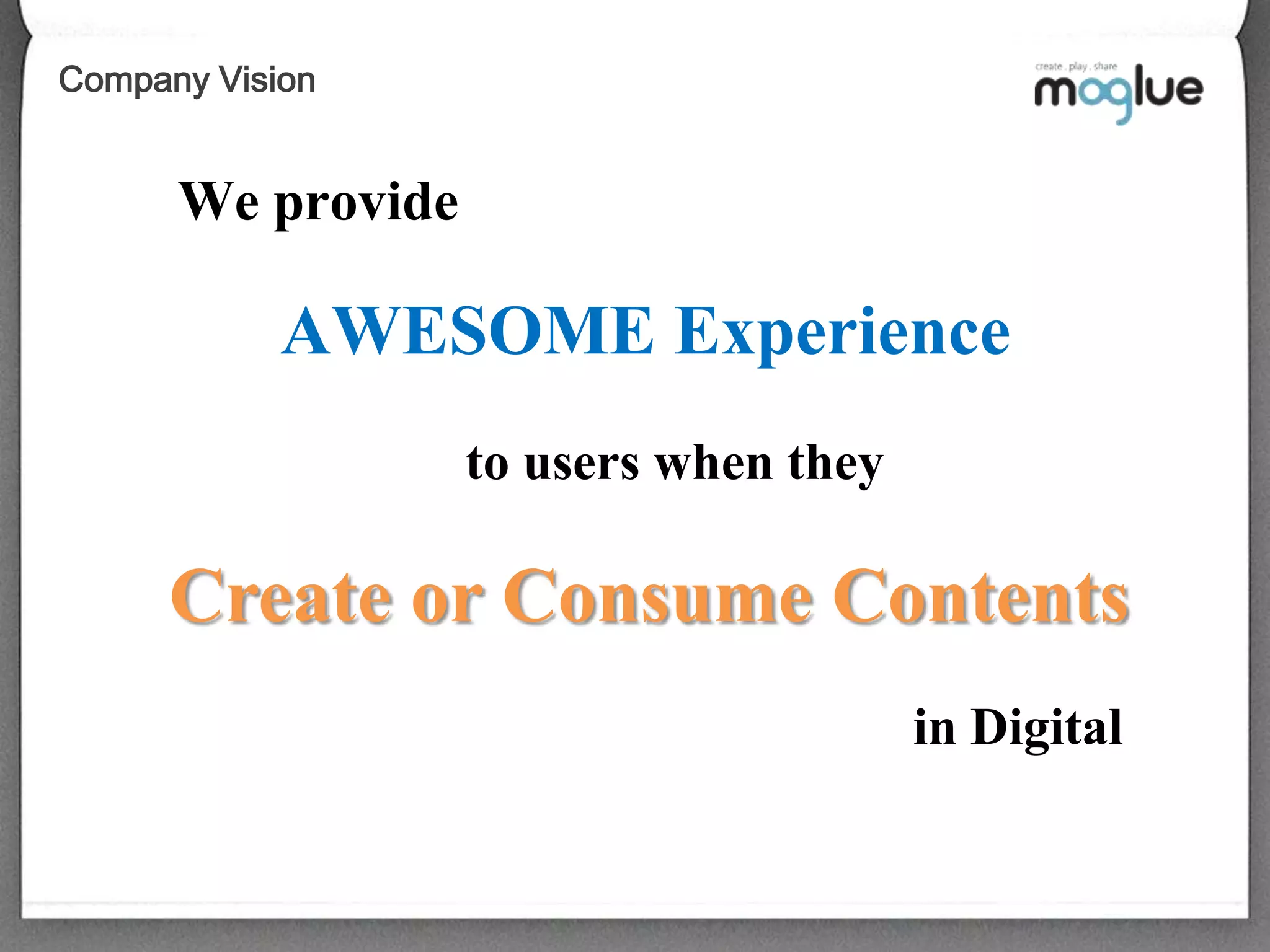 Company VisionWe provideAWESOME Experience to users whentheyCreate or Consume Contentsin Digital