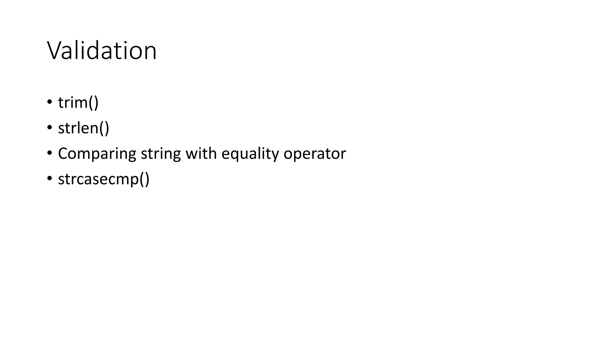 Validation
• trim()
• strlen()
• Comparing string with equality operator
• strcasecmp()
 