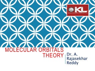 MOLECULAR ORBITALS
THEORY Dr. A.
Rajasekhar
Reddy
 