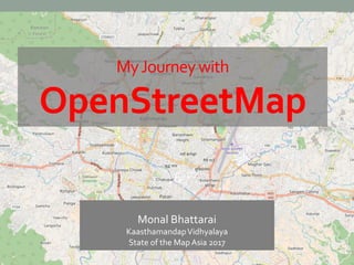 MyJourneywith
OpenStreetMap
Monal Bhattarai
KaasthamandapVidhyalaya
State of the Map Asia 2017
 