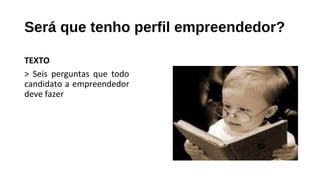 Será que tenho perfil empreendedor?
TEXTO
> Seis perguntas que todo
candidato a empreendedor
deve fazer
 
