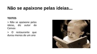 Não se apaixone pelas ideias...
TEXTOS
> Não se apaixone pelas
ideias, diz autor do
Canvas
> O restaurante que
durou menos de um ano
 
