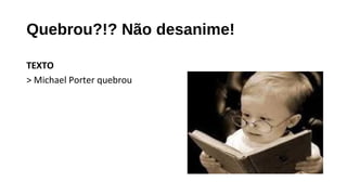 Quebrou?!? Não desanime!
TEXTO
> Michael Porter quebrou
 
