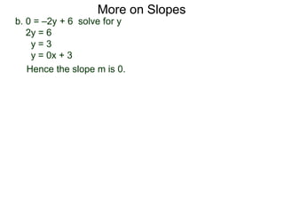 b. 0 = –2y + 6 solve for y
2y = 6
y = 3
y = 0x + 3
Hence the slope m is 0.
More on Slopes
 