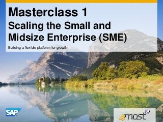 Masterclass 1
Scaling the Small and
Midsize Enterprise (SME)
Building a flexible platform for growth
 