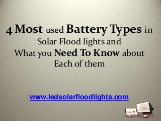 4 Most used Battery Types in
Solar Flood lights and
What you Need To Know about
Each of them

www.ledsolarfloodlights.com

 
