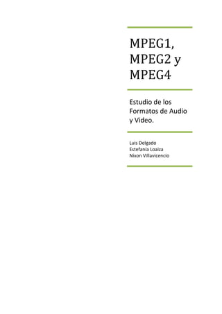 MPEG1,
MPEG2 y
MPEG4
Estudio de los
Formatos de Audio
y Video.

Luis Delgado
Estefanía Loaiza
Nixon Villavicencio
 