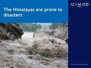 The Himalayas are prone to
disasters

International Centre for Integrated Mountain Development
Kathmandu, Nepal

 