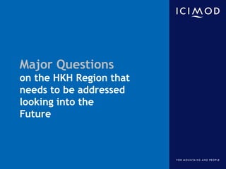 Major Questions
on the HKH Region that
needs to be addressed
looking into the
Future
International Centre for Integrated M...
