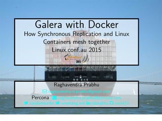 Galera with Docker
How Synchronous Replication and Linux
Containers mesh together
Linux.conf.au 2015
Raghavendra Prabhu
 raghavendra.d.prabhu@gmail.com
Percona  raghavendra.prabhu@percona.com
 randomsurfer  wnohang.net  rdprabhu  ronin13
 