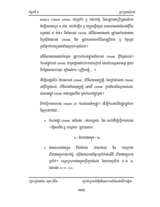 CMBUkTI8 RKb;RKgsMNg;
eroberogeday³ sYs cMerIn erobcMeRknma:sIunnig]bkrN_sMNg;elIkardæan
139
MOBILE TOWER CRANE kg;Rcva:k; b¤ kg;ekAs‘U/ EtgRtUv)aneRbIR)as;sMrab;
tMeLIgeragcRk 1 Can;/ cab;tMeLIg b¤ CBa¢ÚneLIgx<s; eBlsagsg;sMNg;sIuvil
rhUtdl; 5 Can;. TItaMgrbs; CRANE elITIlansagsg; RtUv)ankMNt;eday
TIRbCMuTMgn;rbs; CRANE nig RtUvKNnatamviFIsaRsþviPaK b¤ KMnUrbøg;
kñúgEpñkKMeragbøg;lMnaM]sSahkmµsMNg;.
elITIlansagsg;TaMgmUl RtUvkarkMNt;pøÚvcl½trbs; CRANE CuMvijsMNg;.
kMNt;pøÚvrbs; CRANE CamUldæansMrab;kargarerobcM sMNg;beNþaHGasnñ dUcCa
TIkEnøglayebtug/ XøaMgsMPar³ eRKOgbgÁMú>>> .
edIm,IsnSMsMéc éde)aHrbs; CRANE/ ebITIlanGnuBaØatiþ/ EterobcMeGay CRANE
rt;CMuvijsMNg;/ ebITIlanminGnuBaØatiþ enaHKW CRANE RKan;Etrt;EtmçagsMNg;/
eBlenHpøÚv CRANE gayRsYlKWCa mYykMNat;pøÚvRtg;.
BIkaMeFIVkargarrbs; CRANE (R) kMNt;)anG½kSpøÚv. edIm,IkMNt;TTwgpøÚvRtUvyk
citþTukdak;dl; ³
• kMNat;pøÚv CRANE cl½tpg ¬rt;beNþay¦ nig Qb;edIm,IeFIVkargarpg
¬bgVilTTwg b¤ beNþay¦ RtUv)anyk³
A = cMgaydgsÞÚc+ 2m
• cMgayrbs;dgsÞÚc KWCacMgay rvagkg;mux nig kg;eRkay
ebICadgsÞÚckg;ekAs‘U/ esµIcMgayrbs;EpñkRcva:k;rt;elIdI ebICadgsÞÚckg;
Rcva:k;. bNþaRbePTdgsÞÚceRbIkñúgsMNg; EtgmanRbEvg 4-6 m/
eBlenH A = 6 – 8 m.
 