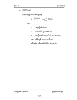 CMBUkTI9 RKb;RKgsMNg;
eroberogeday³ sYs cMerIn pÁt;pÁg;TwkenAkardæan
149
D. KNnabMBg;
kMNt;bMBg; RtUv)ankMNt;tamrUbmnþ
v
Q
v
Q
D
.
2.63
.
1000..4
ππ
== (mm)
eday ³
D - Ggát;p©itbMBg; (mm),
Q - brimaNTwkRtUvkarsrub (l/s),
v - el,Ónrbs;TwkenAkñúgbMBg;/ ¬v =0.8 ÷ 2m/s¦/
1000 - tMélbþÚrBI Em:RtKUbeTA lIRt.
elIkardæan/ eKEtgeRbIbMBg;Edk/ minkb;eRCA.
 