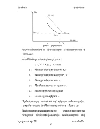 CMBUkTI 13 RKb;RKgsMNg;
eroberogeday³ sYs cMerIn ry³eBlnigtMél
171
C(t , c )i i
D(t , c )A A
it
BBD(t , c )
AD(t , max)
rUbPaB 0# ³ RkahiVkcMNaypÞal;
tMél
ry³eBl t
BttA
C
BIbNþaGnuKmn_rbs;kargar Cij eyIgGac)anGnuKmn_ tMélTaMgmUlrbs;KMerag C
¬rUbPaB 0#¦.
GnuKmn_tMélTaMgmUlrbs;KMeragRtUv)anbgðajeday ³
( )∑ ∑ =+== min!. ijij
ij
tij btfCC
B : tMélGb,brmaCamYyry³eBlFmµta ¬ tB¦
A : tMélGb,brmaCamYyry³eBlGb,brma ¬tA¦
C : tMélGb,brmaCamYyry³eBl¬t i¦
D : tMélGtibrmaCamYyry³eBlGb,brma ¬ t A¦
tB : ry³eBlGnuvtþKMeragkñúglkçxNÐFmµta
tA : ry³eBlGb,brmaGnuvtþKMerag.
ebIkñúgDIya:RkambNþaj kargarTaMgGs; suT§EtGnuvtþFmµta enaHminmanbBaðaeLIy/
eRBaHRKan;EtmanlT§pl sMrab;tMélKMeragTaMgmUl ¬cMNuc B¦ elIrUbPaB 0#.
b:uEnþeyIgbnþbnßyry³eBlGnuvtþKMeragTaMgmUl enaHCaTUeTARtUvbnßyry³eBl
kargarmYycMnYn ehIynwgmanviFIeRCIserIsCaeRcIn EdleyIgGacbnßy)an/ edIm,I
 