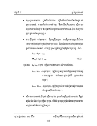 CMBUkTI 4 RKb;RKgsMNg;
eroberogeday³ sYs cMerIn begáItRbtiTinkargarkñúgplitkmµsMNg;
50
• cMnYnRbePTkargar ¬kñúglMdab;kargar¦ eRCIserIseTAtamkMritCMnajrbs;
Rkumsagsg;/ kargarEbgEckkan;EttUc nwgkan;EtekInBlkmµ eFIVeGay
cMnYnkargarekIneLIg CaFmµtavanwgbnøayeBlevlasagsg; nig karerobcM
RKb;RKgkan;EtsµúKsaµj.
• kareRbIR)as; ¬cMnYnkmµkr/ cMnYneRKOgcRk¦ tamEpñkeGayRbesIrbMput
¬CaFmµtamanbgðajkñúgbTdæanbec©keTs¦ nwgpþl;eGaykargarmanfamBl
x<s;bMput/KuNPaBFana. kareRbIR)as;buKÁlikRtUvGnuvtþn_tamrUbmnþ ¬4>4¦
Lmin ≤ Lij ≤ L max;
Mmin ≤ Mij ≤ M max. ¬4>4¦
kñúgenaH³ Lij, Mij - kmµkr/eRKOgcRkrbs;kargari eFIVkarenATItaMgj/
Lmin, Mmin - cMnYnkmµkr/ eRKOgcRkGb,brmaedIm,IGaceFIVkargarl¥
¬tambTdæan¦ ehAtamrebobepSgKW Rkumkargar
dMbUg.
Lmax, Mmax - cMnYnkmµkr/ eRKOgcRkGtibrmaedIm,IGaceFIVkargar)an
CaFmµtaelIkMNat;kargar.
• ebIkargarsagsg;eRbI)as;eRKOgcRkpg RBmTaMgeRbIR)as;Blkmµpg KWRtUv
eRCIserIs)a:ra:Em:RteRKOgcRkmun/ )a:ra:Em:RtmnusSeRCIserIsCaeRkayeday
GaRs½yelIbrimaNeRKOgcRk.
 
