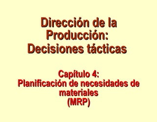 Dirección de laDirección de la
Producción:Producción:
Decisiones tácticasDecisiones tácticas
Capítulo 4:Capítulo 4:
Planificación de necesidades dePlanificación de necesidades de
materialesmateriales
(MRP)(MRP)
 