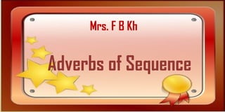 Mrs. F B Kh

Adverbs of Sequence

 
