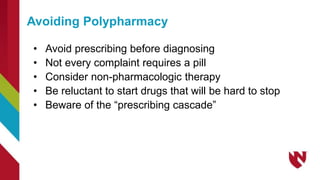 Avoiding Polypharmacy
• Avoid prescribing before diagnosing
• Not every complaint requires a pill
• Consider non-pharmacologic therapy
• Be reluctant to start drugs that will be hard to stop
• Beware of the “prescribing cascade”
 