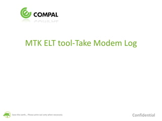 Save the earth… Please print out only when necessary
MTK ELT tool-Take Modem Log
Confidential
 