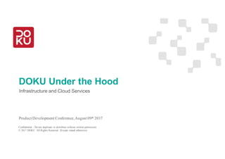 Product Development Conference 2017
DOKU Under the Hood
Infrastructure and Cloud Services
Product Development Conference,August 09th 2017
Confidential - Do not duplicate or distribute without written permission.
© 2017 DOKU. All Rights Reserved. (Except stated otherwise)
 