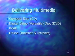 30
Delivering Multimedia
 Compact Disc (CD)
 Digital Video (Versatile) Disc (DVD)
 Kiosk
 Online (Internet & Intranet)
 