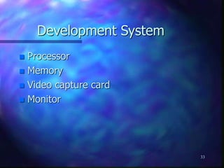 33
Development System
 Processor
 Memory
 Video capture card
 Monitor
 