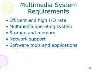 42
Multimedia System
Requirements
• Efficient and high I/O rate
• Multimedia operating system
• Storage and memory
• Network support
• Software tools and applications
 