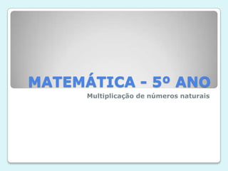 MATEMÁTICA - 5º ANO
Multiplicação de números naturais
 