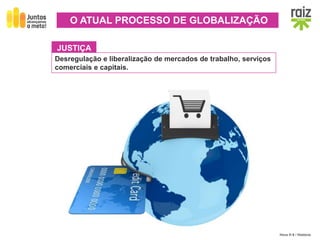 Hora H 9 / História
JUSTIÇA
Desregulação e liberalização de mercados de trabalho, serviços
comerciais e capitais.
O ATUAL PROCESSO DE GLOBALIZAÇÃO
 