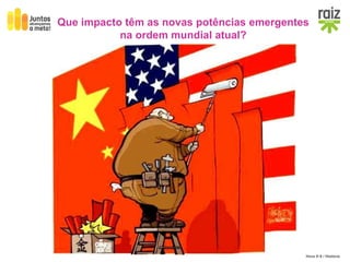 Hora H 9 / História
«Entendemo-nos por um mundo multipolar.»
Que impacto têm as novas potências emergentes
na ordem mundial atual?
 