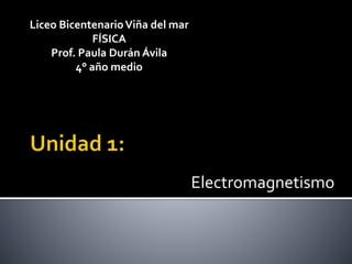 Electromagnetismo
Liceo BicentenarioViña del mar
FÍSICA
Prof. Paula Durán Ávila
4° año medio
 